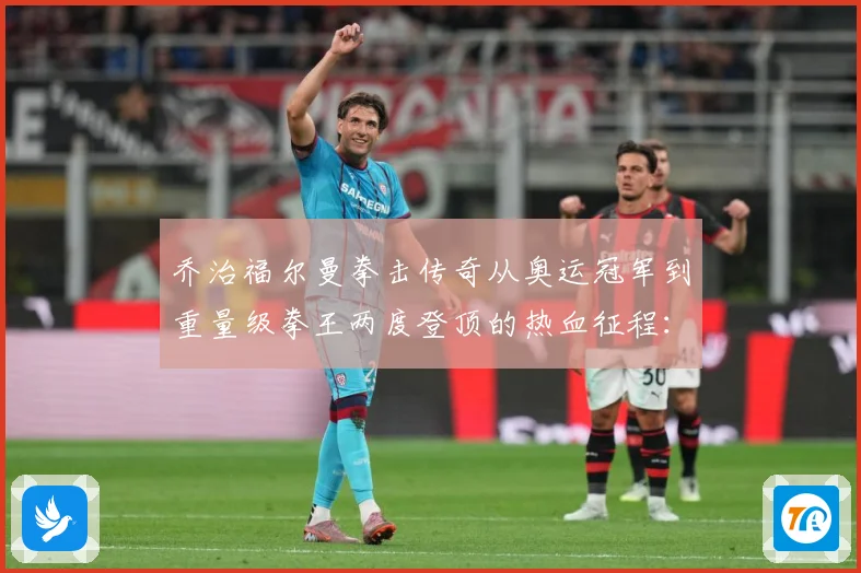 乔治福尔曼拳击传奇从奥运冠军到重量级拳王两度登顶的热血征程：最新赛事动态与深度分析