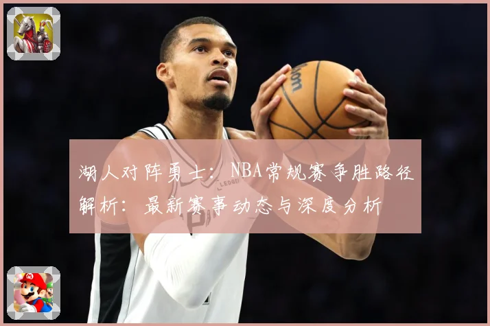 湖人对阵勇士：NBA常规赛争胜路径解析：最新赛事动态与深度分析