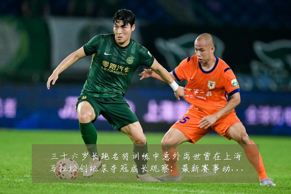 三十六岁长跑名将训练中意外离世曾在上海马拉松创纪录夺冠成长观察:最新赛事动态与深度分析