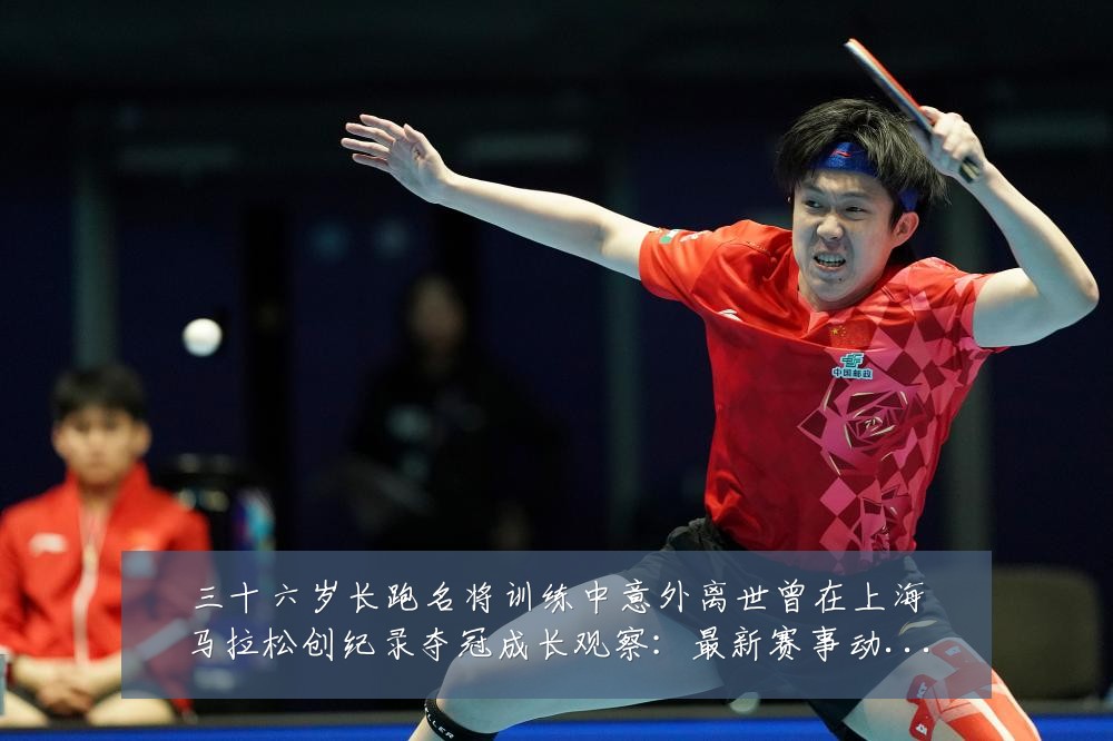 三十六岁长跑名将训练中意外离世曾在上海马拉松创纪录夺冠成长观察：最新赛事动态与深度分析