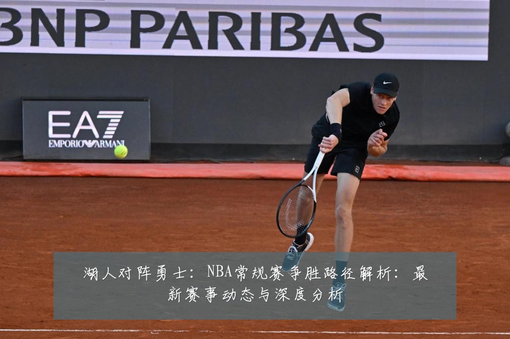 湖人对阵勇士:NBA常规赛争胜路径解析:最新赛事动态与深度分析