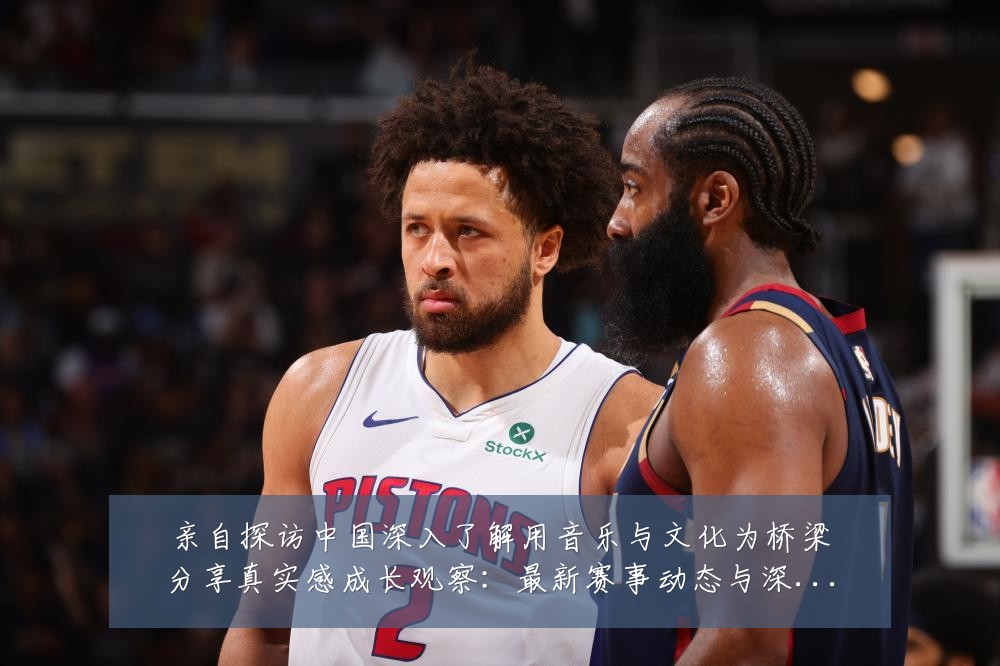 亲自探访中国深入了解用音乐与文化为桥梁分享真实感成长观察:最新赛事动态与深度分析