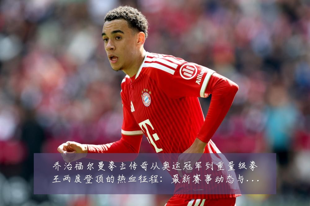 乔治福尔曼拳击传奇从奥运冠军到重量级拳王两度登顶的热血征程:最新赛事动态与深度分析