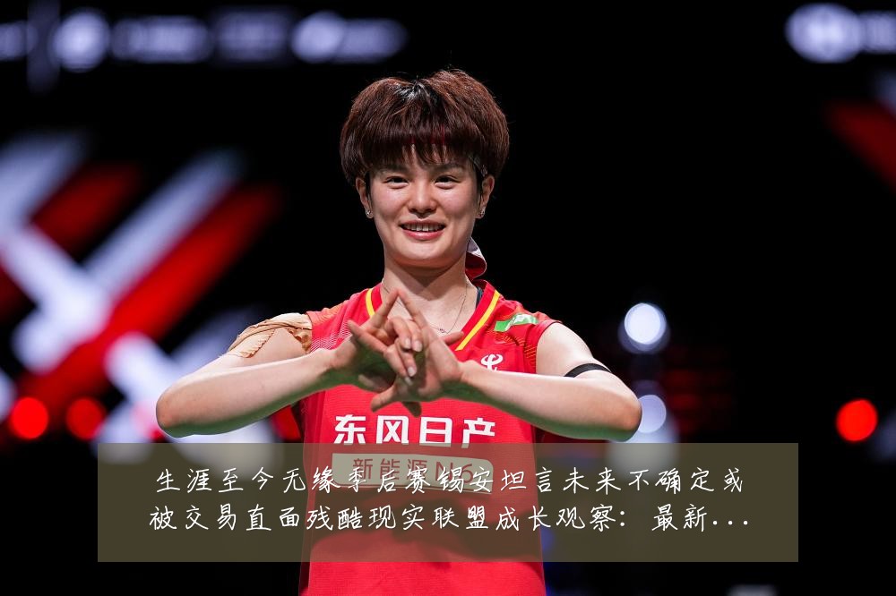 生涯至今无缘季后赛锡安坦言未来不确定或被交易直面残酷现实联盟成长观察:最新赛事动态与深度分析