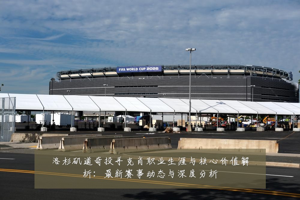 洛杉矶道奇投手克肖职业生涯与核心价值解析:最新赛事动态与深度分析
