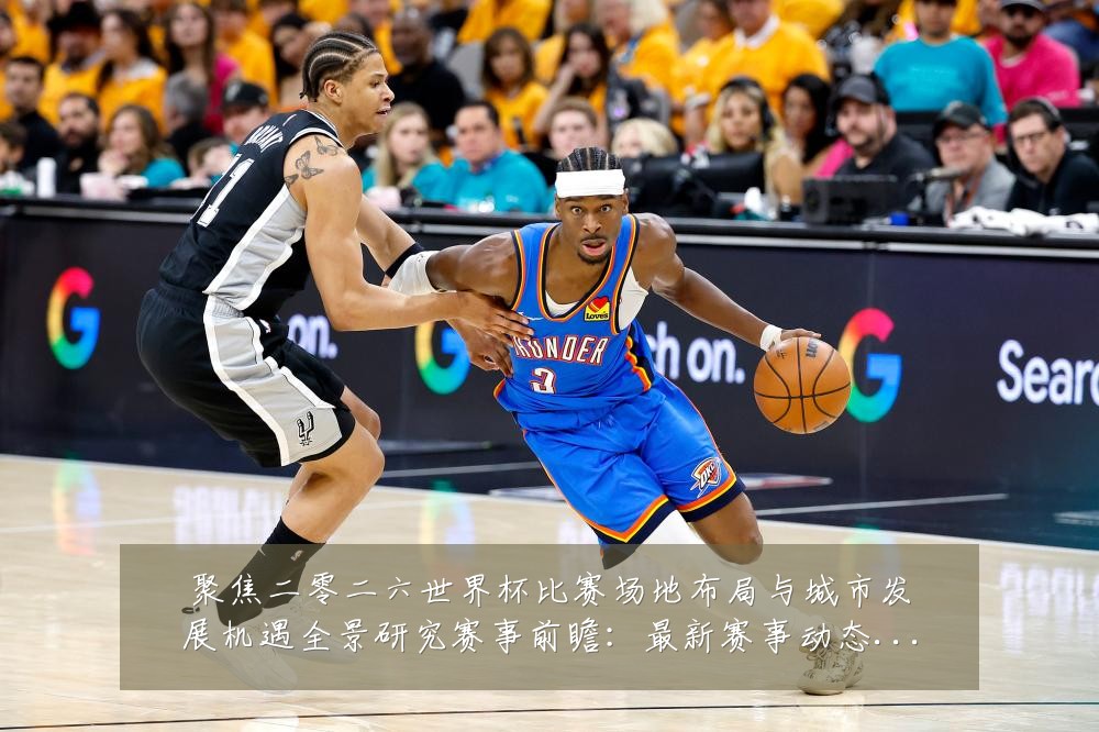 聚焦二零二六世界杯比赛场地布局与城市发展机遇全景研究赛事前瞻:最新赛事动态与深度分析