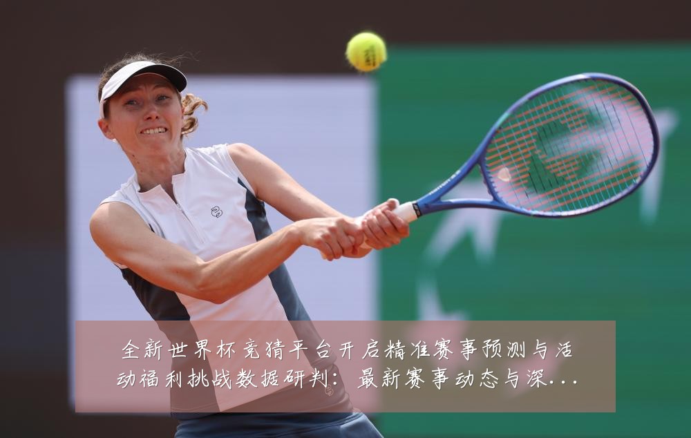 全新世界杯竞猜平台开启精准赛事预测与活动福利挑战数据研判:最新赛事动态与深度分析