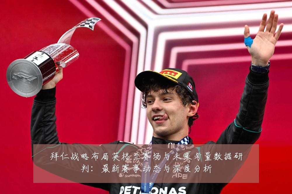 拜仁战略布局英格兰赛场与未来考量数据研判：最新赛事动态与深度分析